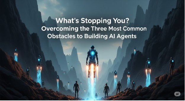 What’s Stopping You? Overcoming the Three Most Common Obstacles to Building AI Agents 